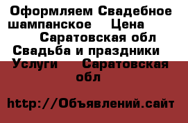Оформляем Свадебное шампанское  › Цена ­ 3 000 - Саратовская обл. Свадьба и праздники » Услуги   . Саратовская обл.